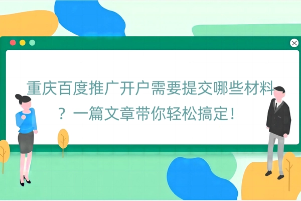 重庆百度推广开户需要提交哪些材料？一篇文章带你轻松搞定！